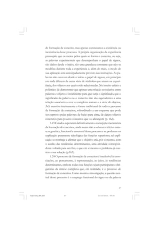 47
de formação de conceito, mas apenas constatamos a existência ou
inexistência desse processo. A própria organização da experiência
pressupõe que os meios pelos quais se forma o conceito, ou seja,
as palavras experimentais que desempenham o papel de signos,
são dados desde o início, são uma grandeza constante que não se
modifica durante toda a experiência e, além do mais, o modo de
sua aplicação está antecipadamente previsto nas instruções. As pa-
lavras não exercem desde o início o papel de signos, em princípio
em nada diferem de outra série de símbolos que atuam na experi-
ência, dos objetos aos quais estão relacionadas. No intuito crítico e
polêmico de demonstrar que apenas uma relação associativa entre
palavras e objetos é insuficiente para que surja o significado, que o
significado da palavra ou o conceito não são equivalentes a uma
relação associativa entre o complexo sonoro e a série de objetos,
Ach mantém inteiramente a forma tradicional de todo o processo
de formação de conceitos, subordinado a um esquema que pode
ser expresso pelas palavras: de baixo para cima, de alguns objetos
concretos para poucos conceitos que os abrangem (p. 162).
1.23 Estudos superaram definitivamente a concepção mecanicista
da formação de conceitos, ainda assim não revelaram a efetiva natu-
reza genética, funcional e estrutural desse processo e se perderam na
explicação puramente teleológica das funções superiores; tal expli-
cação se restringe a afirmar que o objetivo cria, por si mesmo, com
o auxílio das tendências determinantes, uma atividade correspon-
dente voltada para um fim, e que em si mesmo o problema já con-
tém a sua solução (p.163).
1.24 O processo de formação de conceitos é irredutível às asso-
ciações, ao pensamento, à representação, ao juízo, às tendências
determinantes, embora todas essa funções sejam participantes obri-
gatórias da síntese complexa que, em realidade, é o processo de
formação de conceitos. Como mostra a investigação, a questão cen-
tral desse processo é o emprego funcional do signo ou da palavra
Vygotsky_NM.pmd 21/10/2010, 09:5547
 