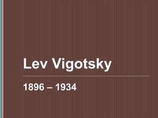 Lev Vigotsky 1896 – 1934 