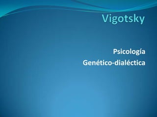 Vigotsky Psicología  Genético-dialéctica 