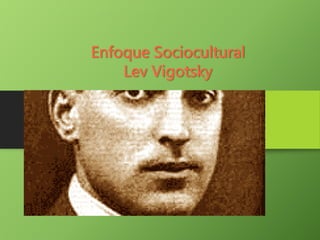 Enfoque Sociocultural
Lev Vigotsky
 