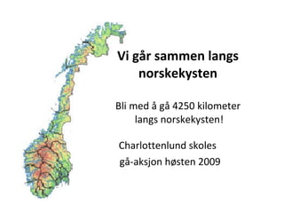 Vi går sammen langs norskekysten Bli med å gå 4250 kilometer  langs norskekysten! Charlottenlund skoles  gå-aksjon høsten 2009 