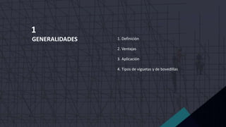 GENERALIDADES
1
1. Definición
2. Ventajas
3. Aplicación
4. Tipos de viguetas y de bovedillas
 
