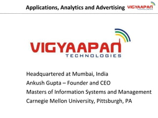 Headquartered at Mumbai, India Ankush Gupta – Founder and CEO Masters of Information Systems and Management Carnegie Mellon University, Pittsburgh, PA Applications, Analytics and Advertising 