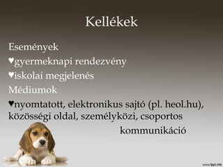 Kellékek
Események
♥gyermeknapi rendezvény
♥iskolai megjelenés
Médiumok
♥nyomtatott, elektronikus sajtó (pl. heol.hu),
közösségi oldal, személyközi, csoportos
kommunikáció
 