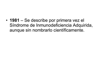 1981  – Se describe por primera vez el Síndrome de Inmunodeficiencia Adquirida, aunque sin nombrarlo científicamente.  