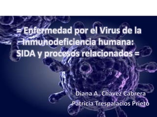  = Enfermedad por el Virus de la Inmunodeficiencia humana: SIDA y procesos relacionados = Diana A. Chávez Cabrera Patricia Trespalacios Prieto 