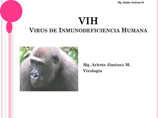 Mg. Arlette Jiménez M.




             VIH
VIRUS DE INMUNODEFICIENCIA HUMANA




               Mg. Arlette Jiménez M.
  1            Virología
 
