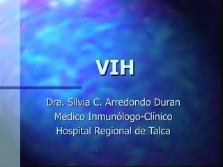 VIH
Dra. Silvia C. Arredondo Duran
 Medico Inmunólogo-Clínico
  Hospital Regional de Talca
 