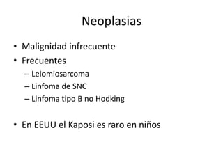 Neoplasias
• Malignidad infrecuente
• Frecuentes
  – Leiomiosarcoma
  – Linfoma de SNC
  – Linfoma tipo B no Hodking


• En EEUU el Kaposi es raro en niños
 