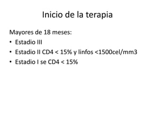 Inicio de la terapia
Mayores de 18 meses:
• Estadio III
• Estadio II CD4 < 15% y linfos <1500cel/mm3
• Estadio I se CD4 < 15%
 