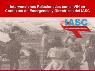 Intervenciones Relacionadas con el VIH en Contextos de Emergencia y Directrices del IASC 
