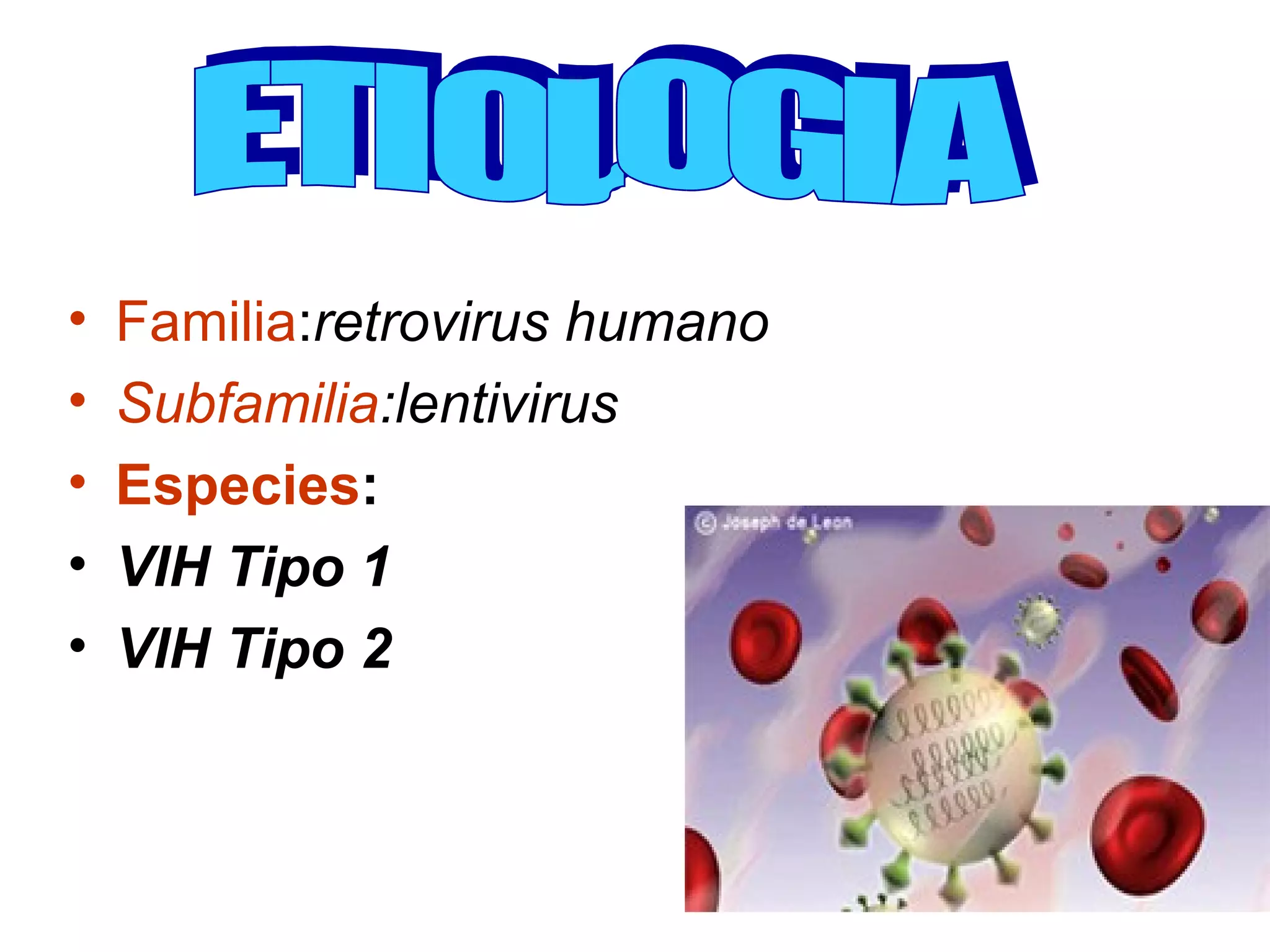 Familia : retrovirus humano Subfamilia :lentivirus Especies : VIH Tipo 1   VIH Tipo 2   ETIOLOGIA 