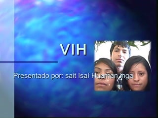 VIH
Presentado por: sait Isaí Huamán inga
 