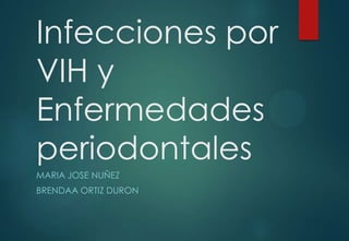 Infecciones por
VIH y
Enfermedades
periodontales
MARIA JOSE NUÑEZ
BRENDAA ORTIZ DURON

 