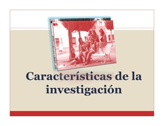 Características de la
investigación

 