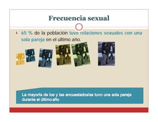 Frecuencia sexual
65 % de la población tuvo relaciones sexuales con una
sola pareja en el último año.

 