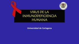 VIRUS DE LA
INMUNODEFICIENCIA
HUMANA
Universidad de Cartagena

 