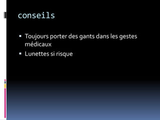 conseils 
 Toujours porter des gants dans les gestes 
médicaux 
 Lunettes si risque 
 
