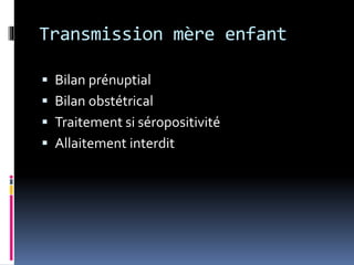 Transmission mère enfant 
 Bilan prénuptial 
 Bilan obstétrical 
 Traitement si séropositivité 
 Allaitement interdit 
 