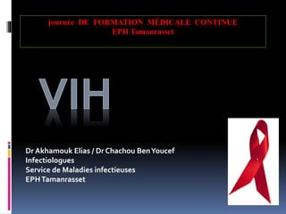 journée DE FORMATION MÉDICALE CONTINUE 
EPH Tamanrasset 
Dr Akhamouk Elias / Dr Chachou Ben Youcef 
Infectiologues 
Service de Maladies infectieuses 
EPH Tamanrasset 
 