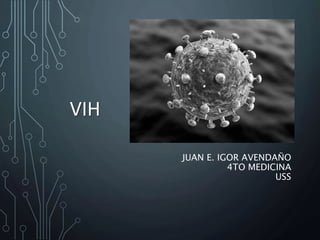 VIH
JUAN E. IGOR AVENDAÑO
4TO MEDICINA
USS
 