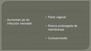 Aumentan pb de
infección neonatal
• Parto vaginal
• Rotura prolongada de
membranas
• Corioamnioitis
 