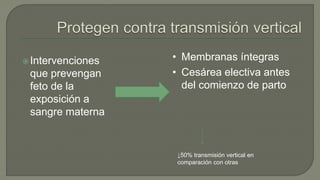 Intervenciones
que prevengan
feto de la
exposición a
sangre materna
• Membranas íntegras
• Cesárea electiva antes
del comienzo de parto
↓50% transmisión vertical en
comparación con otras
 