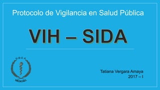 Protocolo de Vigilancia en Salud Pública
Tatiana Vergara Amaya
2017 – I
 