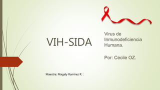 VIH-SIDA
Virus de
Inmunodeficiencia
Humana.
Por: Cecile OZ.
Maestra: Magaly Ramírez R. :
 