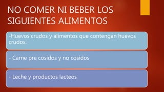 NO COMER NI BEBER LOS
SIGUIENTES ALIMENTOS
-Huevos crudos y alimentos que contengan huevos
crudos.
- Carne pre cosidos y no cosidos
- Leche y productos lacteos
 