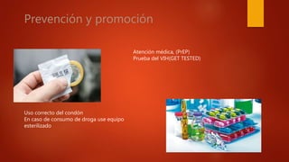 Prevención y promoción
Atención médica, (PrEP)
Prueba del VIH(GET TESTED)
Uso correcto del condón
En caso de consumo de droga use equipo
esterilizado
 
