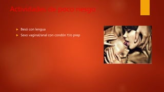 Actividades de poco riesgo
 Besó con lengua
 Sexo vaginal/anal con condón Y/o prep
 