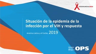 América Latina y el Caribe, 2019
Situación de la epidemia de la
infección por el VIH y respuesta
 
