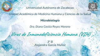 Universidad Autónoma de Zacatecas
Unidad Académica de Medicina Humana y Ciencias de la Salud
Microbiología
Dra. Diana Cecilia Reyes Moreno
Virus de Inmunodeficiencia Humana (VIH)
3° B
Alejandra García Muñoz
 