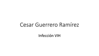 Cesar Guerrero Ramírez
Infección VIH
 