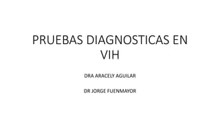 PRUEBAS DIAGNOSTICAS EN
VIH
DRA ARACELY AGUILAR
DR JORGE FUENMAYOR
 
