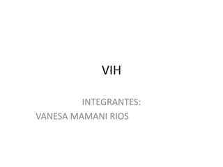 VIH
INTEGRANTES:
VANESA MAMANI RIOS
 