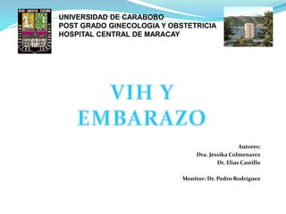 Autores:
Dra. Jessika Colmenarez
Dr. Elias Castillo
Monitor: Dr. Pedro Rodríguez
UNIVERSIDAD DE CARABOBO
POST GRADO GINECOLOGIA Y OBSTETRICIA
HOSPITAL CENTRAL DE MARACAY
 