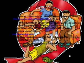 Referencias Diagnostico Clínico y Tratamiento 2006 Lawrence/ Stephen/ Maxine 41ª edición. FDA  http://www.fda.gov/oashi/aids/virals.html . UNAIDS, WHO, CIESIN/FAO/CIAT, DCW, USCB Mapa: Plublic health Information and Geographic Information system GIS, World health organization. Inmunológica básica y clínica  10ª edición, Parslow/Stites/Terr/Imboden. Harrison medicina interna 16ed. CDC  http://www.cdc.gov/hiv INFORME SOBRE LA EPIDEMIA MUNDIAL DE SIDA 2008, ONUSIDA/08.25S/JC1510S (Original en inglés, agosto de 2008). Censida, con base en DGE- Registro Nacional de casos de SIDA. Datos al 15 de noviembre del 2007. 