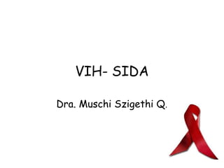 VIH- SIDA Dra. Muschi Szigethi Q. 