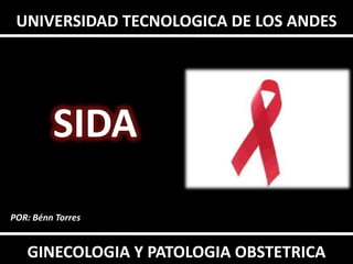 UNIVERSIDAD TECNOLOGICA DE LOS ANDES




         SIDA
POR: Bénn Torres


   GINECOLOGIA Y PATOLOGIA OBSTETRICA
 