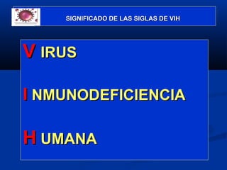 SIGNIFICADO DE LAS SIGLAS DE VIH




V IRUS

I NMUNODEFICIENCIA

H UMANA
 