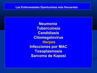 Las Enfermedades Oportunistas más frecuentes




               Neumonía
             Tuberculosis
              Candidiasis
            Citomegalovirus
                Herpes
         Infecciones por MAC
            Toxoplasmosis
          Sarcoma de Kaposi
 