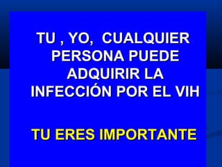 TU , YO, CUALQUIER
   PERSONA PUEDE
      ADQUIRIR LA
INFECCIÓN POR EL VIH

TU ERES IMPORTANTE
 