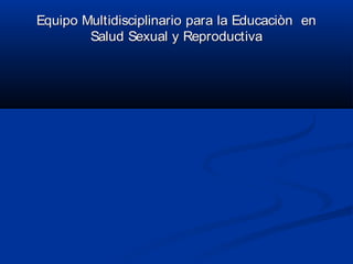 Equipo Multidisciplinario para la Educaciòn en
        Salud Sexual y Reproductiva
 