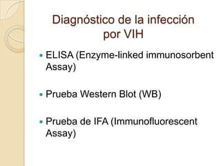 Diagnóstico de la infección
por VIH
 ELISA (Enzyme-linked immunosorbent
Assay)
 Prueba Western Blot (WB)
 Prueba de IFA (Immunofluorescent
Assay)
 