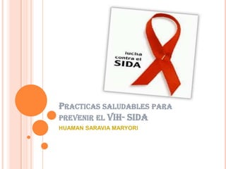 PRACTICAS SALUDABLES PARA
PREVENIR EL VIH- SIDA
HUAMAN SARAVIA MARYORI

 