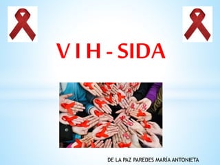 V I H - SIDA
DE LA PAZ PAREDES MARÍA ANTONIETA
 