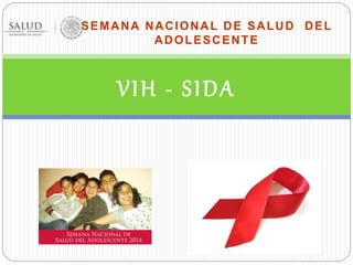 SEMANA NACIONAL DE SALUD DEL 
ADOLESCENTE 
VIH - S IDA 
 