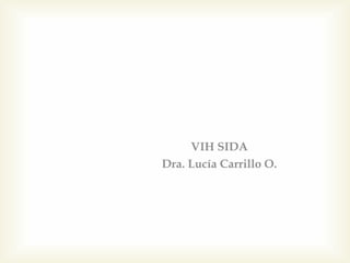 VIH SIDA
Dra. Lucía Carrillo O.
 